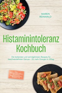 Histaminintoleranz Kochbuch: Die leckersten und verträglichsten Rezepte für beschwerdefreien Genuss – für mehr Energie im Alltag – inkl. Lebensmitteltabelle, Frühstück, Feierabendrezepte, Desserts uvm - Maren Reinwald - ebook