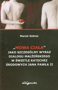 Mowa ciała jako szczególny wyraz dialogu małżeńskiego w świetle katechez środowych Jana Pawła II - Sobisz Marek - książka