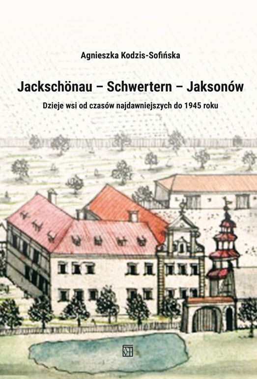 Jackschönau–Schwertern–Jaksonów. Dzieje wsi od czasów najdawniejszych do 1945 roku - Agnieszka Kodzis-Sofińska - książka