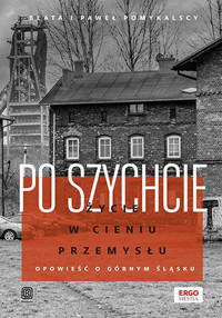 Po szychcie. Życie w cieniu przemysłu. Opowieść o Górnym Śląsku - Paweł Pomykalski, Beata Pomykalska - książka