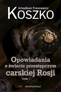 Opowiadania o świecie przestępczym carskiej Rosji Tom 1 - Koszko Arkadiusz F. - książka
