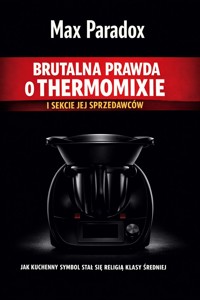 Brutalna prawda o Thermomixie i sekcie jej sprzedawców - Jak kuchenny symbol stał się religią klasy średniej - Max Paradox - ebook