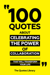 100 Quotes About Celebrating The Power Of Collaboration - That Will Transform Your Life - The Quotes Library - ebook