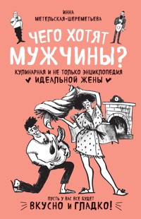 Чего хотят мужчины? Кулинарная и не только энциклопедия идеальной жены - Инна Метельская-Шереметьева - ebook