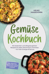 Gemüse Kochbuch: Die leckersten und alltagstauglichen Rezepte für jeden Geschmack und Anlass – für mehr Energie & Genuss – inkl. Frühstück, Saucen, Dips & Pestos, Pasta & Reis, Snacks & Desserts - Heike Hagedorn - ebook