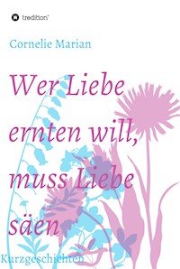 Wer Liebe ernten will, muss Liebe säen - Cornelie Marian - ebook