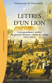 Lettres d’un lion, Correspondance inédite du général Mouton, Comte de Lobau (1812-1815) - Emmanuel de Waresquiel - ebook