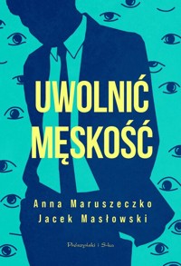 Uwolnić męskość - Maruszeczko Anna, Masłowski Jacek - książka