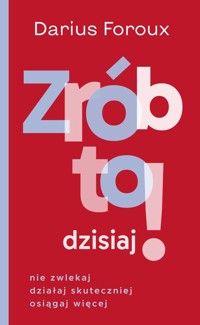 Zrób to dzisiaj! Nie zwlekaj, działaj skuteczniej, osiągaj więcej - Darius Foroux - książka