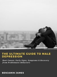 The Ultimate Guide to Male Depression: Root Causes, Early Signs, Symptoms & Recovery from Problematic Behaviors - Benjamin James - ebook