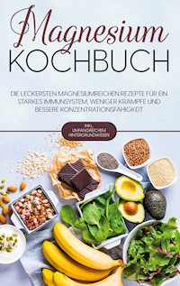Magnesium Kochbuch: Die leckersten magnesiumreichen Rezepte für ein starkes Immunsystem, weniger Krämpfe und bessere Konzentrationsfähigkeit - inkl. umfangreichem Hintergrundwissen - Sandra Weigel - ebook