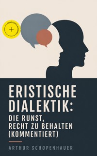 Eristische Dialektik: Die Kunst, Recht zu behalten (Kommentiert) - Arthur Schopenhauer - ebook