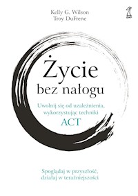 Życie bez nałogu. Uwolnij się od uzależnienia, wykorzystując techniki ACT - Kelly G. Willson, Troy DuFrene - ebook