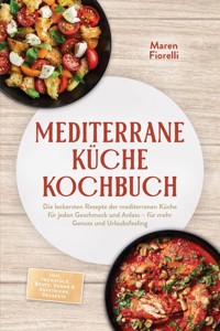 Mediterrane Küche Kochbuch: Die leckersten Rezepte der mediterranen Küche für jeden Geschmack und Anlass – für mehr Genuss und Urlaubsfeeling – inkl. Frühstück, Brote, Soßen & Aufstriche, Desserts - Maren Fiorelli - ebook
