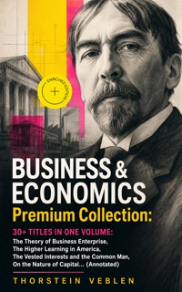 BUSINESS & ECONOMICS Premium Collection: 30+ Titles in One Volume: The Theory of Business Enterprise, The Higher Learning in America, The Vested Interests and the Common Man, On the Nature of Capital… (Annotated) - Thorstein Veblen - ebook
