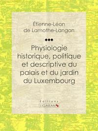 Physiologie historique, politique et descriptive du palais et du jardin du Luxembourg - Étienne-Léon de Lamothe-Langon - ebook