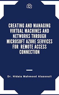 Creating and Managing Virtual Machines and Networks Through Microsoft Azure Services for Remote Access Connection - Dr. Hidaia Mahmood Alassouli - ebook
