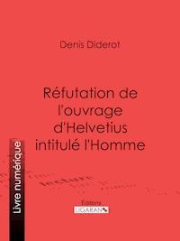 Réfutation de l'ouvrage d'Helvetius intitulé l'Homme - Denis Diderot - ebook
