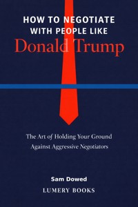 How to Negotiate with People Like Donald Trump - Sam Dowed - ebook