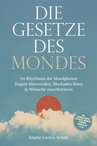 Die Gesetze des Mondes: Im Rhythmus der Mondphasen Ängste überwinden, Blockaden lösen & Wünsche manifestieren - inkl. Mondkalender, Ritualen, Manifestationen, Jahresplan u.v.m. - Emelie Lorenz-Schatt - ebook