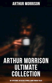 Arthur Morrison Ultimate Collection: 80+ Mysteries, Detective Stories & Dark Fantasy Tales - Arthur Morrison - ebook