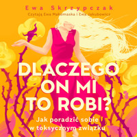 Dlaczego on mi to robi? Jak poradzić sobie w toksycznym związku - Skrzypczak Ewa - audiobook