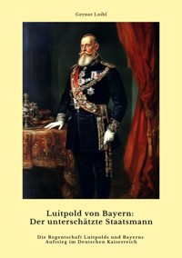 Luitpold von Bayern:  Der unterschätzte Staatsmann - Gernot Loibl - ebook