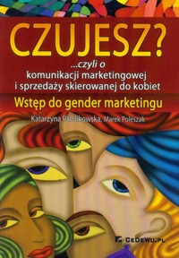 Czujesz? czyli o komunikacji marketingowej i sprzedaży skierowanej do kobiet - Pawlikowska Katarzyna, Poleszak Marek - książka