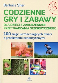 Codzienne gry i zabawy dla dzieci z zaburzeniami przetwarzania sensorycznego - Sher Barbara - książka