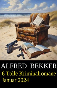 6 Tolle Kriminalromane Januar 2024 - Alfred Bekker - ebook