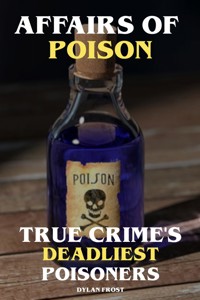 Affairs of Poison True Crime's Deadliest Poisoners - Dylan Frost - ebook