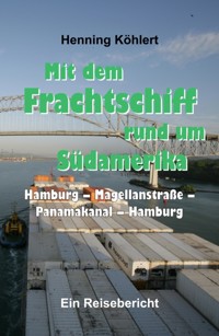 Mit dem Frachtschiff rund um Südamerika: Hamburg – Magellanstraße – Panamakanal – Hamburg - Henning Köhlert - ebook