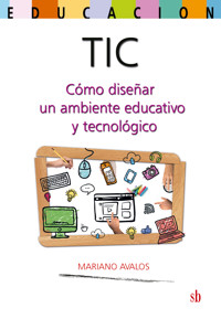 TIC: cómo diseñar un ambiente educativo y tecnológico - Mariano Ávalos - ebook
