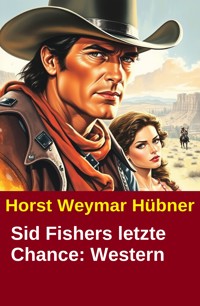 Sid Fishers letzte Chance: Western - Horst Weymar Hübner - ebook