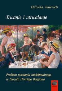 Trwanie i utrwalanie. Problem poznania intelektualnego w filozofii Henriego Bergsona - Walerich Elżbieta - ebook