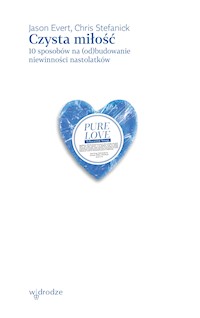 Czysta miłość. 10 sposobów na (od)budowanie niewinności nastolatków - Jason Evert, Chris Stefanick - ebook