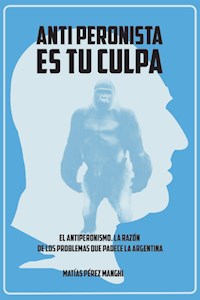 Antiperonista es tu culpa - Matías Pérez Manghi - ebook
