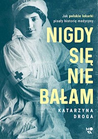Nigdy się nie bałam. Jak polskie lekarki pisały historię medycyny - Katarzyna Droga - ebook