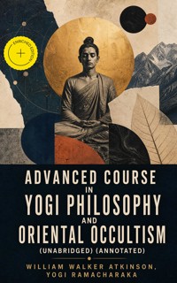 Advanced Course in Yogi Philosophy and Oriental Occultism (Unabridged) (Annotated) - William Walker Atkinson - ebook