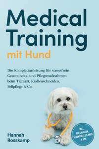 Medical Training mit Hund: Die Komplettanleitung für stressfreie Gesundheits- und Pflegemaßnahmen beim Tierarzt, Krallenschneiden, Fellpflege & Co. - inkl. Checklisten, Gesundheitsplaner u.v.m. - Hannah Rosskamp - ebook