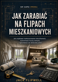 Jak zarabiać na flipach mieszkaniowych - Jak znajdować niedoszacowane nieruchomości, kontrolować koszty remontu i sprzedawać we właściwej cenie - JACK FLIPWELL - ebook