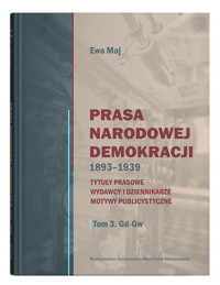 Prasa Narodowej Demokracji 1893-1939 Tytuły prasowe, wydawcy i dziennikarze, motywy publicystyczne - Maj Ewa - książka