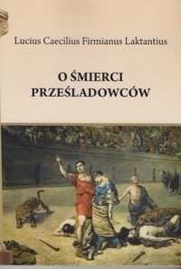 O śmierci prześladowców - Laktantius Lucius Caecilius Firmianus - książka