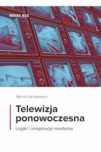 Telewizja ponowoczesna. Logiki i imaginacje medialne - Marcin Sanakiewicz - ebook