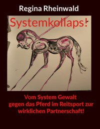 Systemkollaps! Vom System Gewalt gegen das Pferd im Reitsport zur wirklichen Partnerschaft! - Regina Rheinwald - ebook