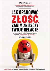 Jak opanować złość, zanim zniszczy twoje relacje - Jak zatrzymywać wybuchy, stawiać granice i mówić, co naprawdę cię wkurza - bez ranienia ludzi, na których ci zależy - Max Paradox - ebook