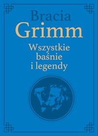 Bracia Grimm. Wszystkie baśnie i legendy - Grimm Wilhelm Karl, Grimm Jacob Ludwig Karl - książka