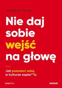 Nie daj sobie wejść na głowę Jak pozostać sobą w kulturze zapier**lu - Jarosław Gibas - książka