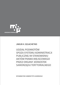 Udział podmiotów spoza systemu administracji publicznej w stanowieniu aktów prawa miejscowego - Szlachetko Jakub H. - książka