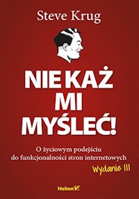 Nie każ mi myśleć! O życiowym podejściu do funkcjonalności stron internetowych. Wydanie III - Steve Krug - książka